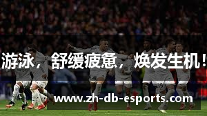 游泳，舒缓疲惫，焕发生机！